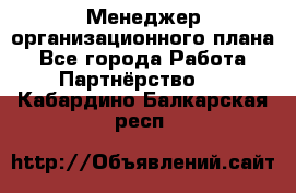 Менеджер организационного плана - Все города Работа » Партнёрство   . Кабардино-Балкарская респ.